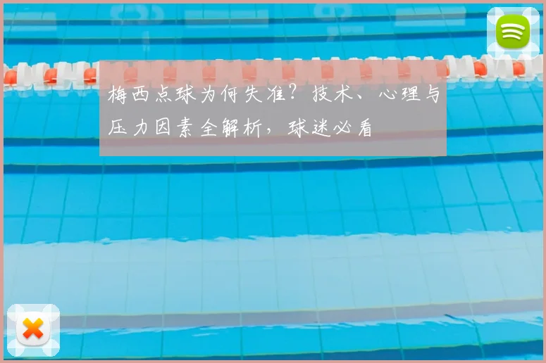 梅西点球为何失准？技术、心理与压力因素全解析，球迷必看