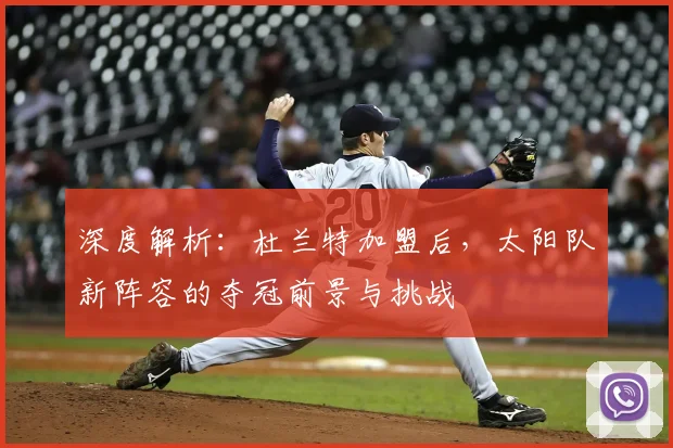 深度解析：杜兰特加盟后，太阳队新阵容的夺冠前景与挑战