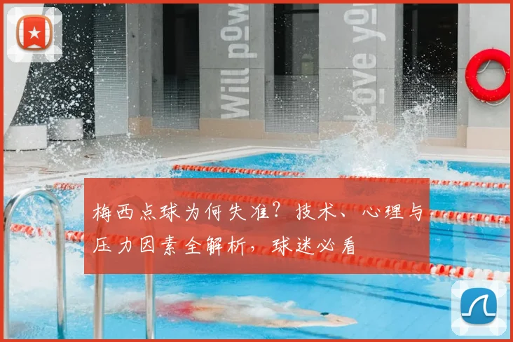梅西点球为何失准?技术、心理与压力因素全解析,球迷必看