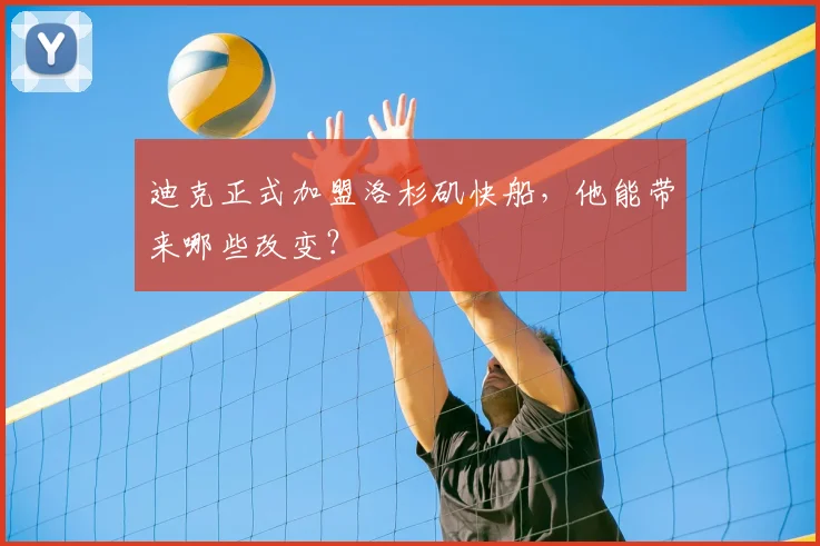 迪克正式加盟洛杉矶快船,他能带来哪些改变?